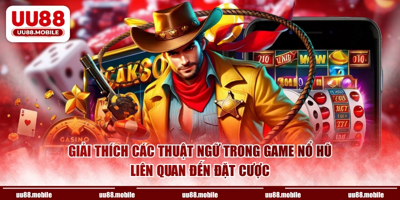 Giải thích các thuật ngữ trong game nổ hũ liên quan đến đặt cược