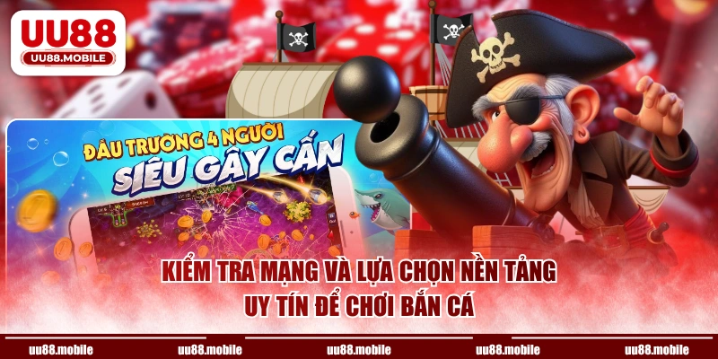 Kiểm tra mạng và lựa chọn nền tảng uy tín để chơi bắn cá